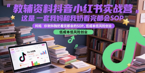 教辅资料抖音小红书实战营，这是一套我妈和我奶看完都会的SOP，低成本低风险创业-轻创网