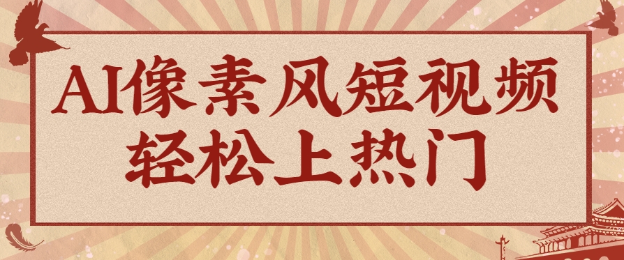 爆火1000万！AI像素风短视频制作方法，轻松上热门收割流量！完整保姆级教程！-轻创网
