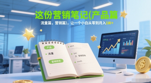 这份营销笔记(产品篇，流量篇，营销篇)，让一个小白从零到月入1W+-轻创网
