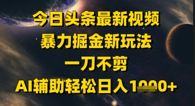 今日头条最新美女视频暴力掘金新玩法，一刀不剪，AI辅助轻松日入1k+-轻创网