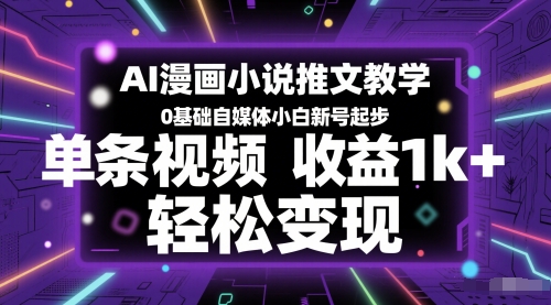 AI漫画小说推文教学，0基础自媒体小白新号起步，单条视频收益1k+，轻松变现-轻创网