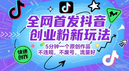 全网首发抖音创业粉新玩法，5分钟一个原创作品，不违规，不废号，流量好-轻创网