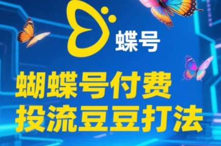渔财老师·2025蝴蝶号付费投流豆豆打法-轻创网