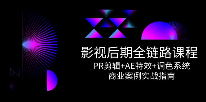 影视后期全链路课程，PR剪辑+AE特效+调色系统，商业案例实战指南-轻创网