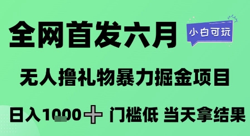 全网首发六月，无人撸礼物暴力掘金项目，日入1K+门槛低，当天拿结果，小白可玩【揭秘】-轻创网