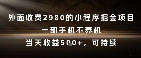 外面收费2980的小程序掘金项目，一部手机不养机，当天收益5张+，可持续【揭秘】-轻创网