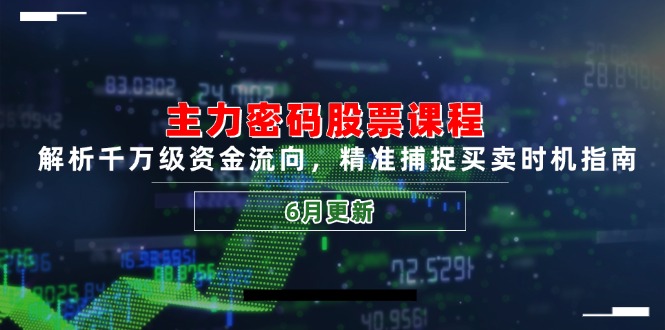 主力密码股票课程，解析千万级资金流向，精准捕捉买卖时机指南(6月更新-轻创网