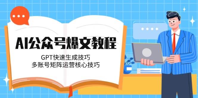AI公众号爆文教程，GPT快速生成技巧，多账号矩阵运营核心技巧-轻创网