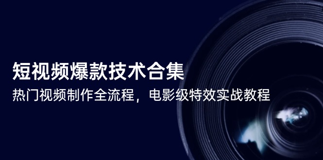 短视频爆款技术合集，热门视频制作全流程，电影级特效实战教程-轻创网