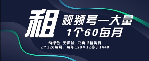 租视频号，一个60每月，2个120.纯绿色、无风险，常年租【揭秘】-轻创网