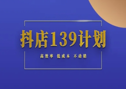 抖店139计划实录手册不动销起店实操方法论，高效率低成本不动销-轻创网
