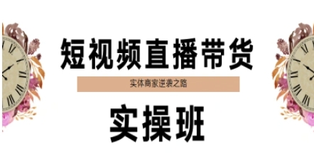 短视频直播带货实操班，实体商家逆袭之路-轻创网