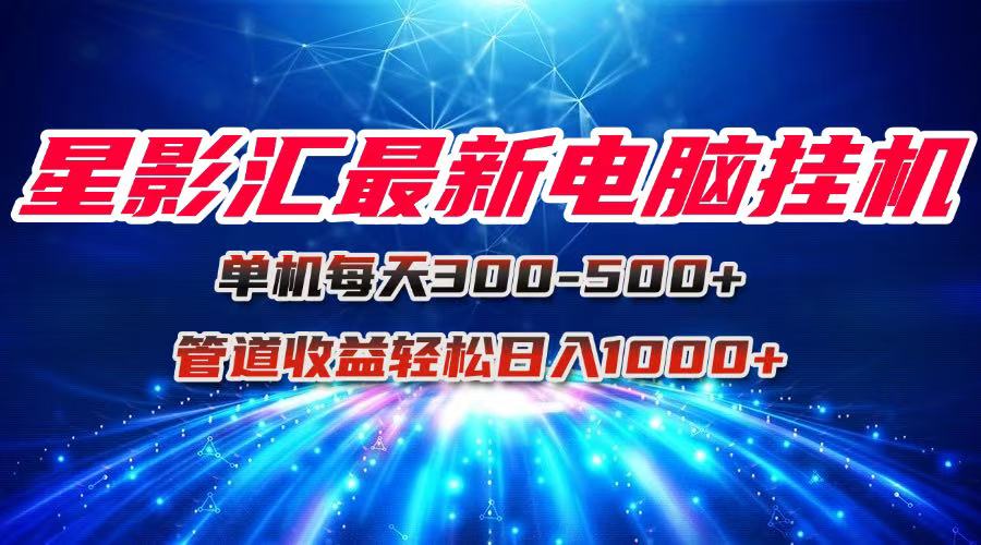 星影汇最新电脑挂机单机每天300+团队管道收益轻松日入1000+-轻创网