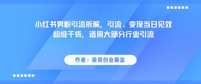 小红书男粉引流拆解，引流、变现当日见效超级干货，适用大部分行业引流-轻创网