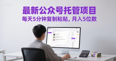 最新公众号托管项目，每天5分钟复制粘贴，月入5位数【揭秘】-轻创网