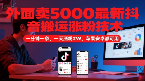 外面卖5000最新抖音搬运涨粉技术，新玩法，一分钟一条，一天涨粉2W，苹果安卓都可用-轻创网