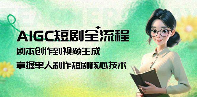 AIGC短剧全流程：剧本创作到视频生成，掌握单人制作短剧核心技术-轻创网
