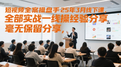 短视频全案操盘手25年3月线下课，全部实战一线操盘手经验分享，毫无保留分享，全是干货-轻创网