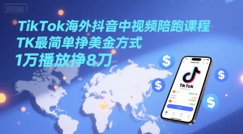 TikTok海外抖音中视频陪跑课程，TK最简单挣美金方式，1万播放挣8刀-轻创网