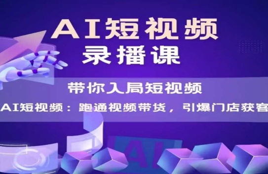 AI短视频爆款，带你入局短视频，跑通视频带货，引爆门店获客-轻创网