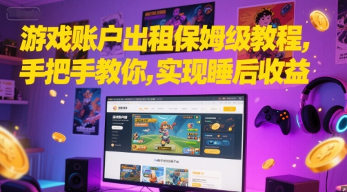 游戏账户出租保姆级教程，手把手教你，实现睡后收益-轻创网