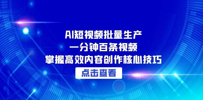 AI短视频批量生产：一分钟百条视频，掌握高效内容创作核心技巧-轻创网