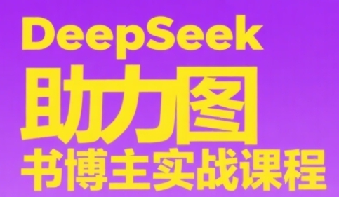 DeepSeek助力图书博主实战课，从0到1搭建账号、爆款选品逻辑、多维度内容制作技巧-轻创网