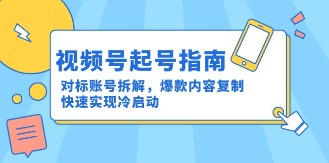 视频号起号指南：对标账号拆解，爆款内容复制，快速实现冷启动-轻创网