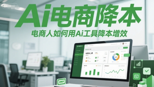 Ai电商降本增效线上课，电商人如何用Ai工具降本增效-轻创网