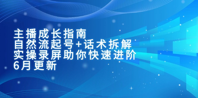 主播成长指南：自然流起号+话术拆解，实操录屏助你快速进阶(6月更新-轻创网