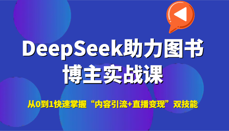 DeepSeek助力图书博主实战课，从0到1快速掌握“内容引流+直播变现”双技能-轻创网
