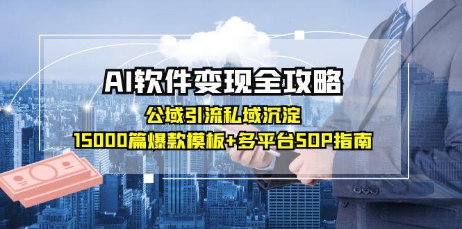 AI软件变现全攻略：公域引流私域沉淀，15000篇爆款模板+多平台SOP指南-轻创网