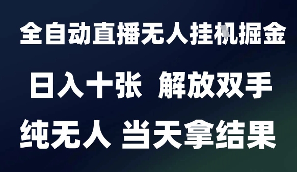 2025最新全自动直播无人挂G掘金，日入十张，解放双手纯无人，当天拿结果【揭秘】-轻创网