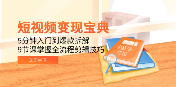 短视频变现宝典：5分钟入门到爆款拆解，9节课掌握全流程剪辑技巧-轻创网