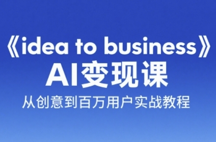 《idea to business》AI变成变现课，从创意到百万用户实战教程-轻创网