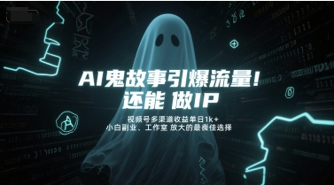 AI鬼故事引爆流量，还能做IP，视频号多渠道收益单日1k+，小白副业、工作室放大的最佳选择-轻创网