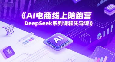 AI电商线上陪跑营，DeepSeek系列课程先导课-轻创网