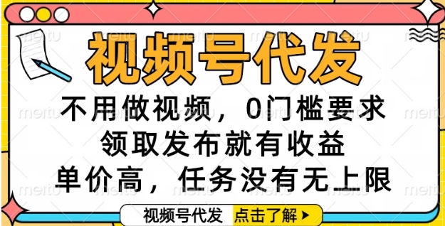 视频号代发，不用做视频，0门槛要求，领取发布就有收益，单价高，任务没有无上限【揭秘】-轻创网