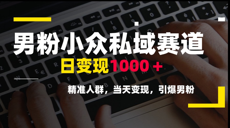 男粉小众私域赛道，日变现1000＋，精准人群，当天变现，引爆男粉-轻创网