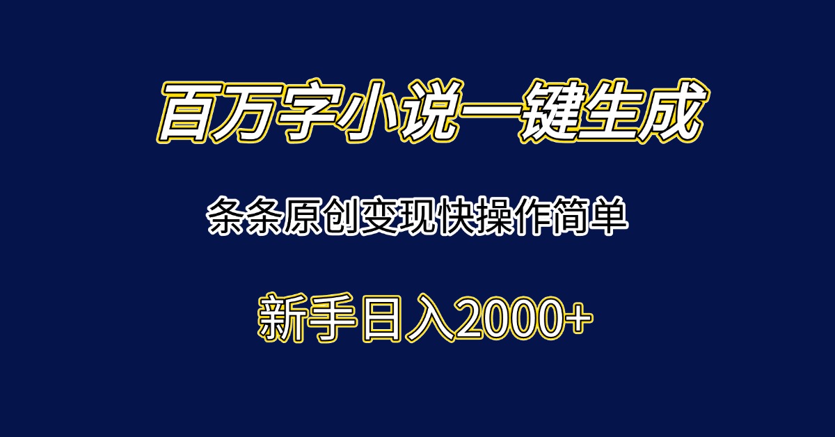 百万字小说一键生成，条条原创变现快操作简单新手日入2000+-轻创网