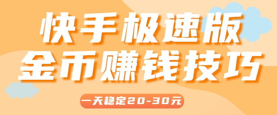 一天稳定收入20-30元，这4个方法，让你快速掌握快手极速版金币赚钱技巧(附详细教程)-轻创网