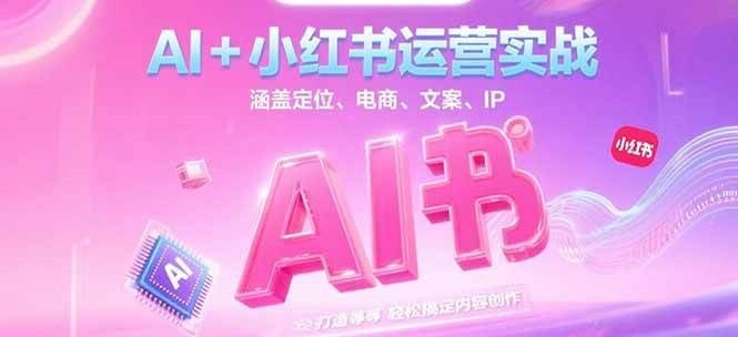 AI+小红书运营实战，涵盖定位、电商、文案、IP 打造等，轻松搞定内容创作-轻创网