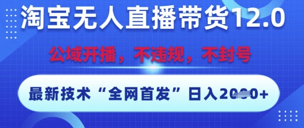 淘宝无人直播带货12.0，最新技术，不封号，不违规，操作简单，开播爆单，日入多张【揭秘】-轻创网