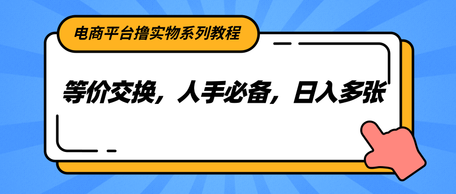 电商平台撸实物系列教程，等价交换，人手必备，日入多张-轻创网