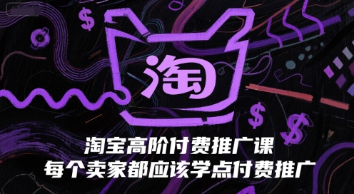 淘宝高阶付费推广课，每个卖家都应该学点付费推广-轻创网
