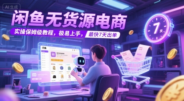闲鱼无货源电商，实操保姆级教程，极易上手，最快7天出单-轻创网