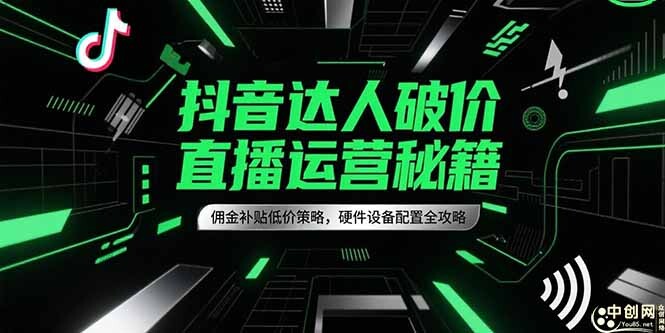 抖音达人破价直播运营秘籍，佣金补贴低价策略，硬件设备配置全攻略-轻创网