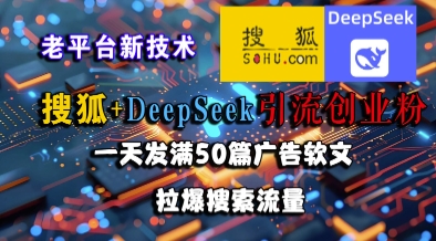 搜狐+DeepSeek引流创业粉，老平台新技术，一天发满50篇广告软文，拉爆搜索流量-轻创网