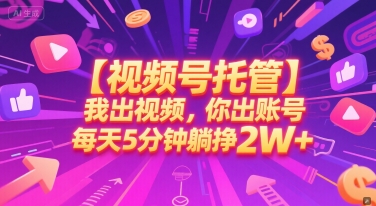 【视频号托管 】我出视频，你出账号，每天5分钟发布，最高躺挣2W+【揭秘】-轻创网