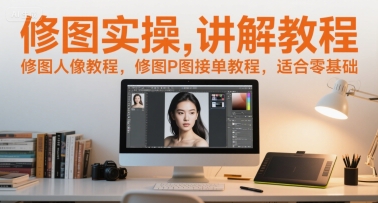 修图实操讲解教程，修图人像教程，修图P图接单教程，适合零基础-轻创网